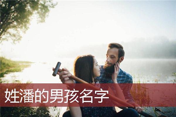 姓潘的男孩取名叫什么(姓潘的男孩名字大全免费)-第1张图片-