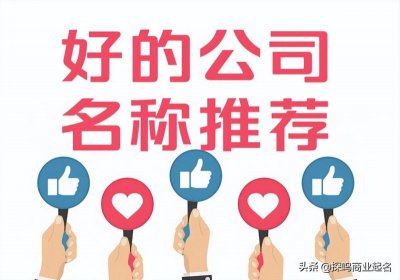 ​100个寓意好的公司名字参考大全免费，最吉利最旺财的公司名字最新