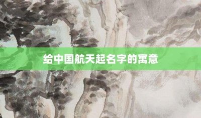 ​给中国航天起名字的寓意