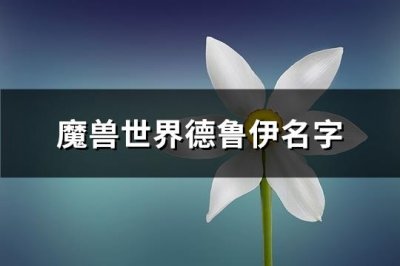 ​魔兽世界德鲁伊名字(精选195个)